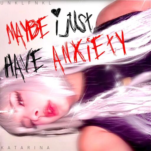 UNKLFNKL / Katarina - Maybe I Just Have Anxiety